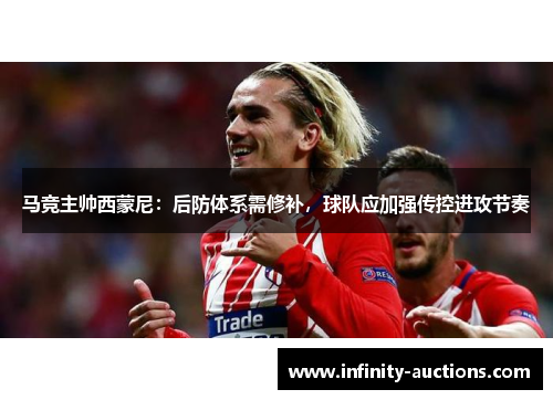 马竞主帅西蒙尼：后防体系需修补，球队应加强传控进攻节奏
