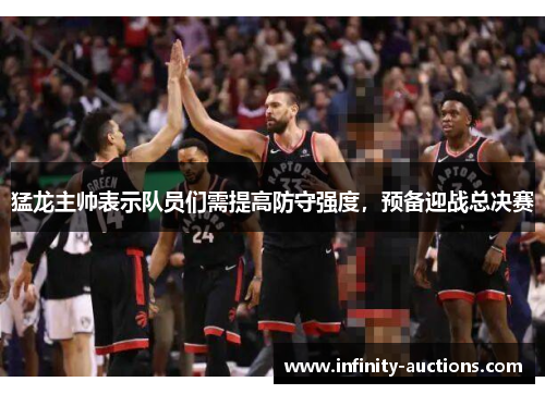 猛龙主帅表示队员们需提高防守强度，预备迎战总决赛